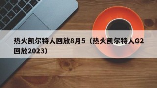 热火凯尔特人回放8月5（热火凯尔特人G2回放2023）