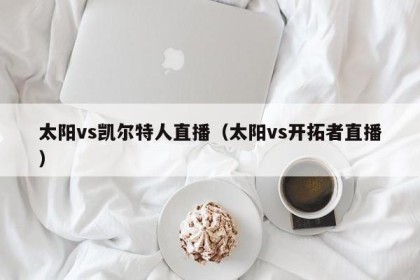 太阳vs凯尔特人直播（太阳vs开拓者直播）