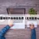 足球直播软件有哪些免费（足球直播app推荐）
