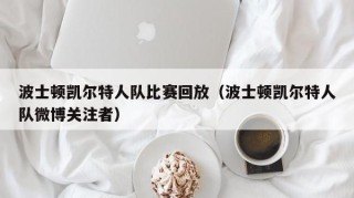 波士顿凯尔特人队比赛回放（波士顿凯尔特人队微博关注者）