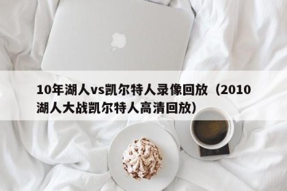 10年湖人vs凯尔特人录像回放（2010湖人大战凯尔特人高清回放）