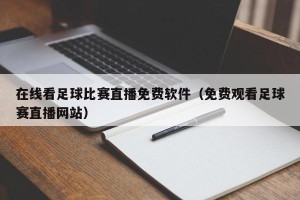在线看足球比赛直播免费软件（免费观看足球赛直播网站）
