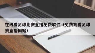 在线看足球比赛直播免费软件（免费观看足球赛直播网站）