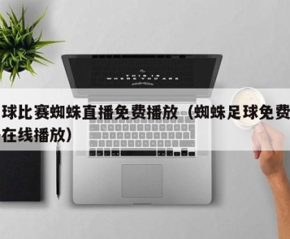 足球比赛蜘蛛直播免费播放（蜘蛛足球免费直播在线播放）