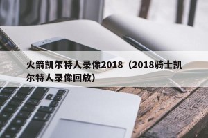 火箭凯尔特人录像2018（2018骑士凯尔特人录像回放）