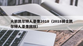 火箭凯尔特人录像2018（2018骑士凯尔特人录像回放）