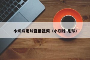 小蜘蛛足球直播视频（小蜘蛛 足球）