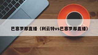 巴塞罗那直播（利云特vs巴塞罗那直播）