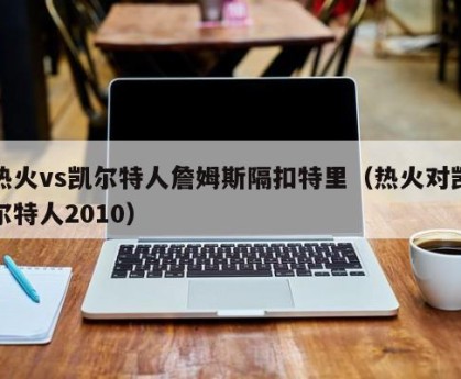 热火vs凯尔特人詹姆斯隔扣特里（热火对凯尔特人2010）
