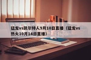 猛龙vs凯尔特人9月10日直播（猛龙vs热火10月14日直播）