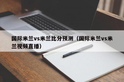 国际米兰vs米兰比分预测（国际米兰vs米兰视频直播）