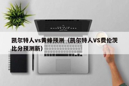 凯尔特人vs黄蜂预测（凯尔特人VS费伦茨比分预测新）