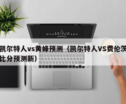 凯尔特人vs黄蜂预测（凯尔特人VS费伦茨比分预测新）