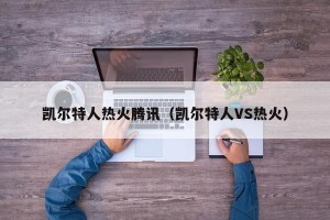 凯尔特人热火腾讯（凯尔特人VS热火）