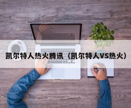 凯尔特人热火腾讯（凯尔特人VS热火）