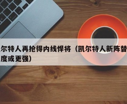 凯尔特人再抢得内线悍将（凯尔特人新阵替补深度或更强）