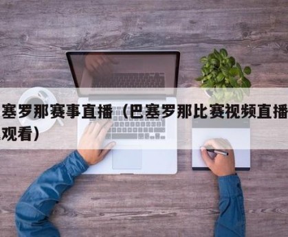 巴塞罗那赛事直播（巴塞罗那比赛视频直播在线观看）