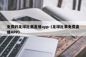 免费的足球比赛直播app（足球比赛免费直播APP）