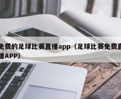 免费的足球比赛直播app（足球比赛免费直播APP）