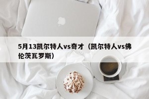 5月13凯尔特人vs奇才（凯尔特人vs佛伦茨瓦罗斯）
