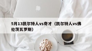 5月13凯尔特人vs奇才（凯尔特人vs佛伦茨瓦罗斯）