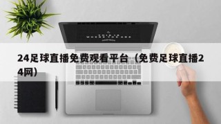24足球直播免费观看平台（免费足球直播24网）