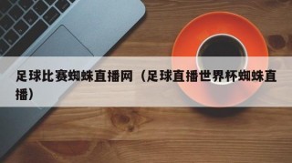 足球比赛蜘蛛直播网（足球直播世界杯蜘蛛直播）