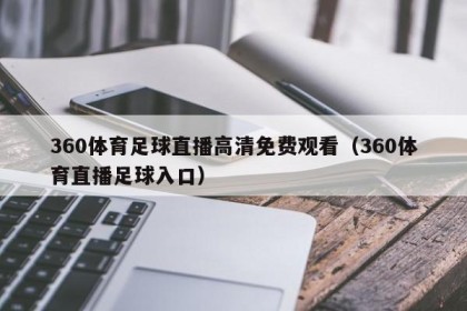 360体育足球直播高清免费观看（360体育直播足球入口）
