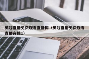 英超直播免费观看直播网（英超直播免费观看直播在线1）