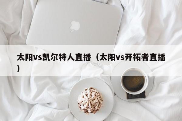 太阳vs凯尔特人直播(太阳vs开拓者直播)
