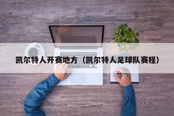 凯尔特人开赛地方(凯尔特人足球队赛程)