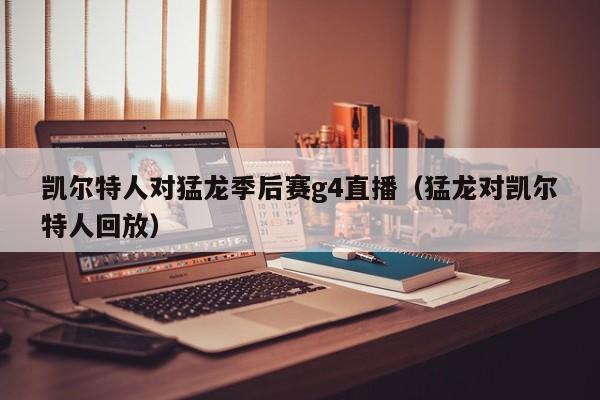 凯尔特人对猛龙季后赛g4直播(猛龙对凯尔特人回放)