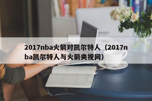 2017nba火箭对凯尔特人(2017nba凯尔特人与火箭央视网)